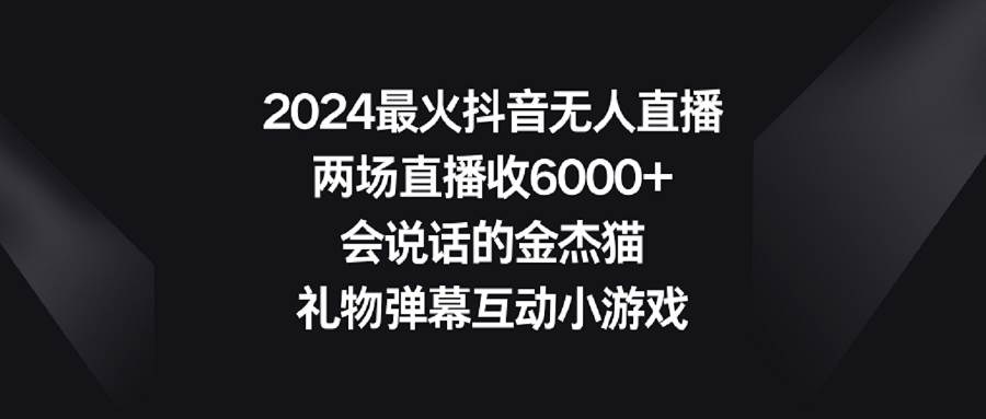 2024最火抖音无人直播，两场直播收6000+会说话的金杰猫 礼物弹幕互动小游戏艺创吧-网创项目资源站-副业项目-创业项目-搞钱项目艺创吧