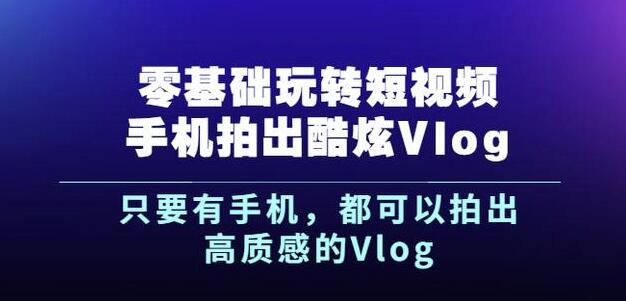 杨精坤零基础玩转短视频手机拍出酷炫Vlog，只要有手机就可以拍出高质感的Vlog艺创吧-网创项目资源站-副业项目-创业项目-搞钱项目艺创吧