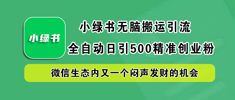 小绿书小白无脑搬运引流，全自动日引500精准创业粉，微信生态内又一个闷声发财的机会艺创吧-网创项目资源站-副业项目-创业项目-搞钱项目艺创吧