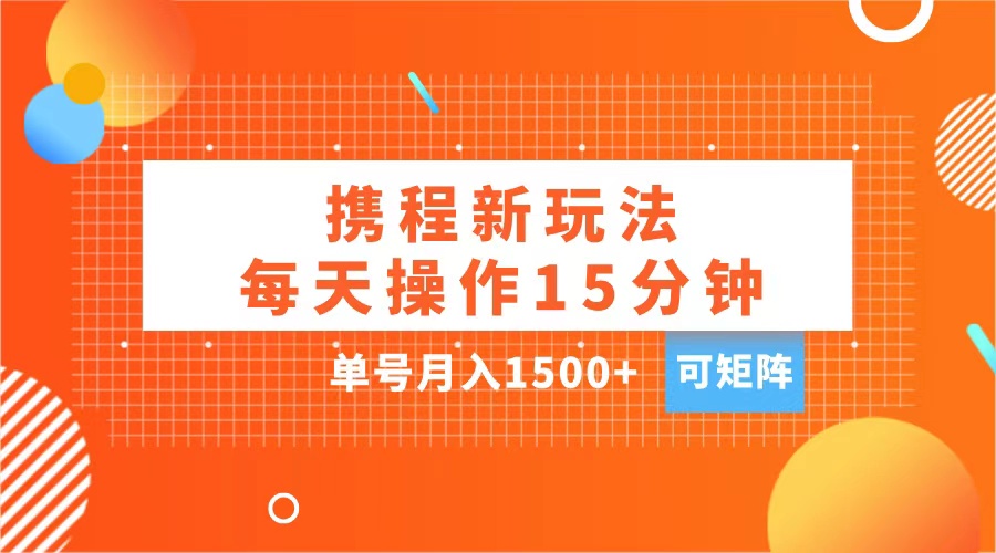 玩赚携程APP，每天简单操作15分钟，单号月入1500+，可矩阵艺创吧-网创项目资源站-副业项目-创业项目-搞钱项目艺创吧