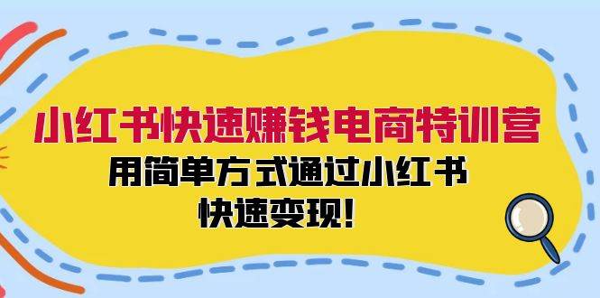 小红书快速赚钱电商特训营：用简单方式通过小红书快速变现！艺创吧-网创项目资源站-副业项目-创业项目-搞钱项目艺创吧