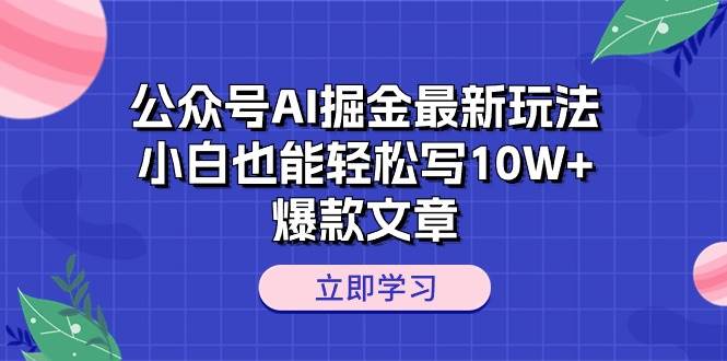 公众号AI掘金最新玩法，小白也能轻松写10W+爆款文章艺创吧-网创项目资源站-副业项目-创业项目-搞钱项目艺创吧