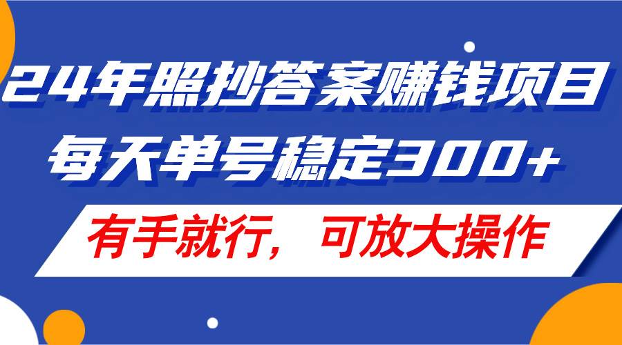24年照抄答案赚钱项目，每天单号稳定300+，有手就行，可放大操作艺创吧-网创项目资源站-副业项目-创业项目-搞钱项目艺创吧