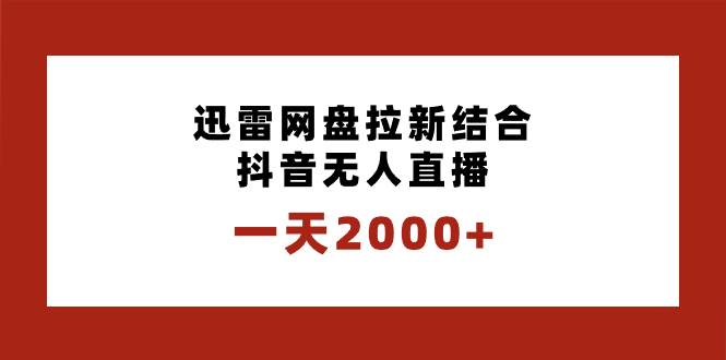 一天2000+迅雷网盘拉新结合抖音无人直播，独创玩法保姆级教学艺创吧-网创项目资源站-副业项目-创业项目-搞钱项目艺创吧