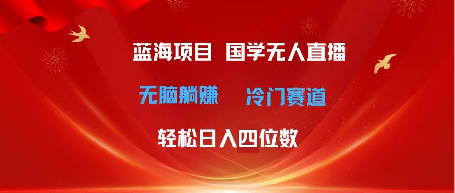 超级蓝海项目 国学无人直播日入四位数 无脑躺赚冷门赛道 最新玩法艺创吧-网创项目资源站-副业项目-创业项目-搞钱项目艺创吧