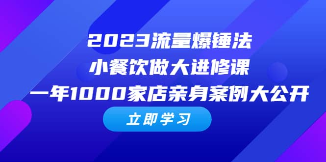 2023流量 爆锤法，小餐饮做大进修课，一年1000家店亲身案例大公开艺创吧-网创项目资源站-副业项目-创业项目-搞钱项目艺创吧