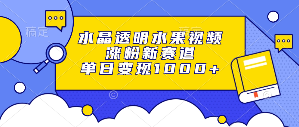 水晶透明水果视频，涨粉新赛道，单日变现1000+艺创吧-网创项目资源站-副业项目-创业项目-搞钱项目艺创吧