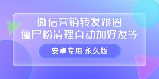 【安卓专用】微信营销转发跟圈僵尸粉清理自动加好友等【永久版】艺创吧-网创项目资源站-副业项目-创业项目-搞钱项目艺创吧