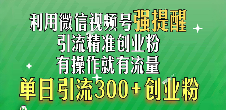 利用微信视频号“强提醒”功能，引流精准创业粉，有操作就有流量，单日引流300+创业粉艺创吧-网创项目资源站-副业项目-创业项目-搞钱项目艺创吧