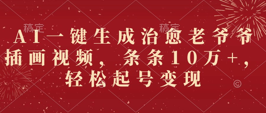 AI一键生成治愈老爷爷插画视频，条条10万+，轻松起号变现艺创吧-网创项目资源站-副业项目-创业项目-搞钱项目艺创吧