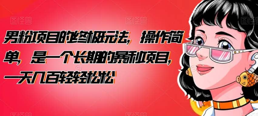 男粉项目的终极玩法，操作简单，是一个长期的暴利项目，一天几百轻轻松松【揭秘】艺创吧-网创项目资源站-副业项目-创业项目-搞钱项目艺创吧