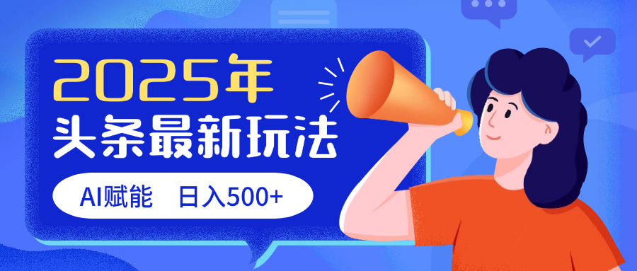 2025头条最新玩法 AI赋能 单日收益500+艺创吧-网创项目资源站-副业项目-创业项目-搞钱项目艺创吧