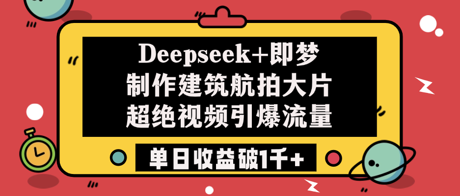 Deepseek+即梦制作建筑航拍大片,超绝视频引爆流量,单日收益破1千+艺创吧-网创项目资源站-副业项目-创业项目-搞钱项目艺创吧