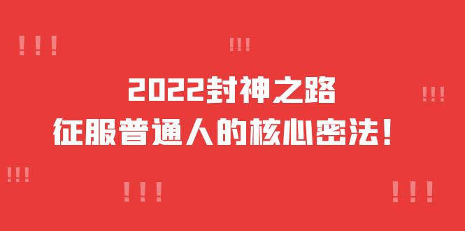 2022封神之路-征服普通人的核心密法，全面打通认知-价值6977元艺创吧-网创项目资源站-副业项目-创业项目-搞钱项目艺创吧