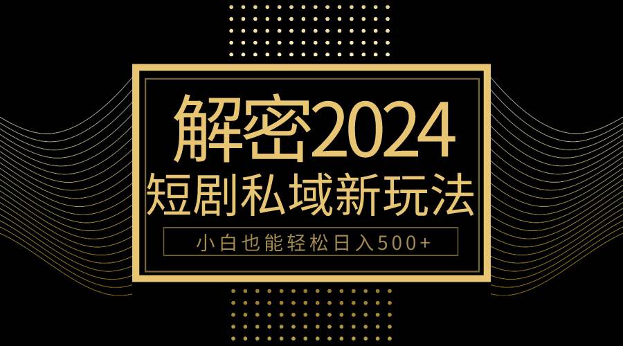 10分钟教会你2024玩转短剧私域变现，小白也能轻松日入500+艺创吧-网创项目资源站-副业项目-创业项目-搞钱项目艺创吧