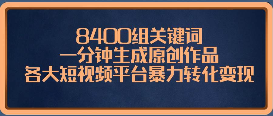 8400组关键词，一分钟生成原创作品，各大短视频平台暴力转化变现艺创吧-网创项目资源站-副业项目-创业项目-搞钱项目艺创吧
