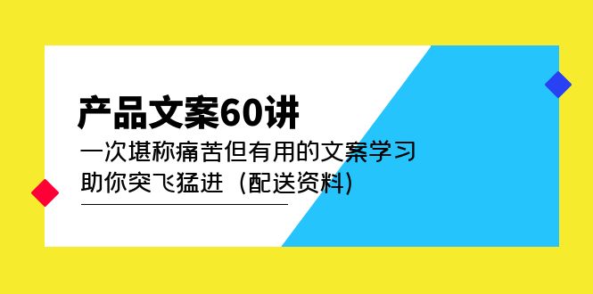 产品文案60讲：一次堪称痛苦但有用的文案学习 助你突飞猛进（配送资料）艺创吧-网创项目资源站-副业项目-创业项目-搞钱项目艺创吧