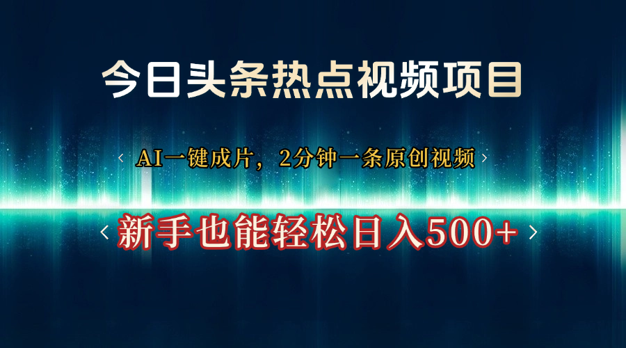 今日头条热点视频项目， AI一键成片，2分钟一条原创视频，新手也能轻松日入500+艺创吧-网创项目资源站-副业项目-创业项目-搞钱项目艺创吧