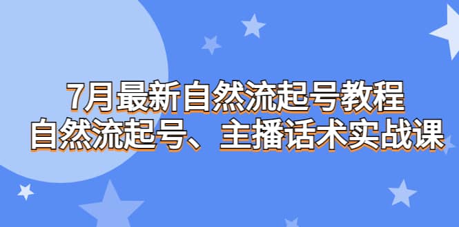 7月最新自然流起号教程，自然流起号、主播话术实战课艺创吧-网创项目资源站-副业项目-创业项目-搞钱项目艺创吧