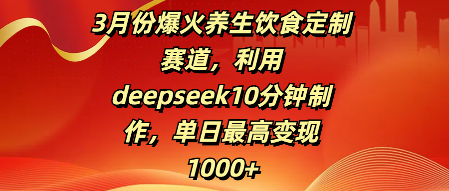 3月份爆火养生饮食定制赛道,利用deepseek10分钟制作,单日最高变现1000+艺创吧-网创项目资源站-副业项目-创业项目-搞钱项目艺创吧
