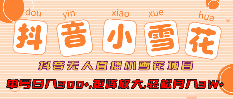 小雪花项目，抖音无人直播，单号日入300+,矩阵放大,轻松月入3W+艺创吧-网创项目资源站-副业项目-创业项目-搞钱项目艺创吧