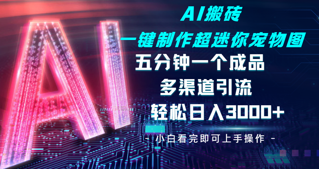 Ai 搬砖一键制作超迷你宠物图，五分钟一个成品，多渠道引流，轻松日入 3000艺创吧-网创项目资源站-副业项目-创业项目-搞钱项目艺创吧