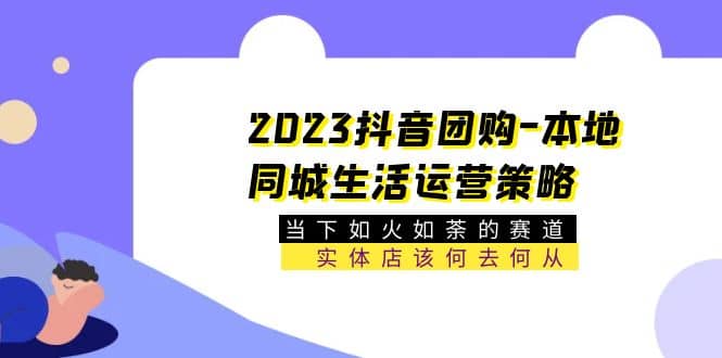 2023抖音团购-本地同城生活运营策略 当下如火如荼的赛道·实体店该何去何从艺创吧-网创项目资源站-副业项目-创业项目-搞钱项目艺创吧