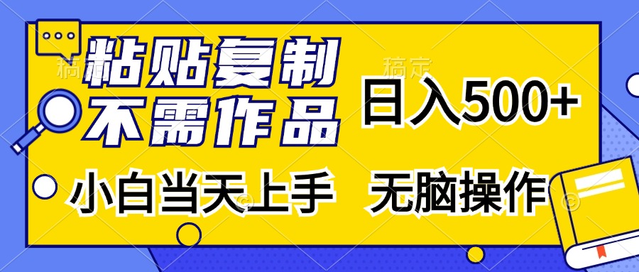 粘贴复制无需作品，日入500+，小白当天上手，无脑操作艺创吧-网创项目资源站-副业项目-创业项目-搞钱项目艺创吧