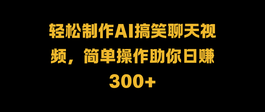轻松制作AI搞笑聊天视频，简单操作助你日赚300+艺创吧-网创项目资源站-副业项目-创业项目-搞钱项目艺创吧