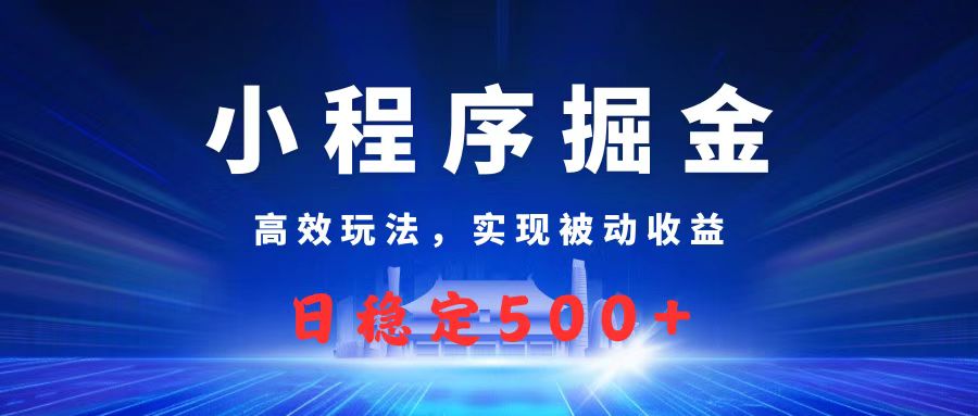 微信小程序掘金，高效玩法实现被动收益，日赚收益500+艺创吧-网创项目资源站-副业项目-创业项目-搞钱项目艺创吧