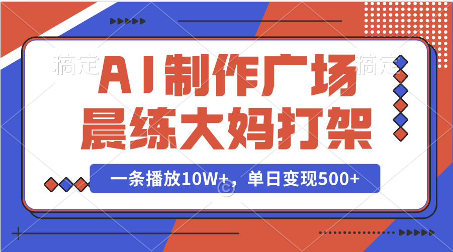 AI制作广场晨练大妈打架，一条播放10W+，单日变现500+艺创吧-网创项目资源站-副业项目-创业项目-搞钱项目艺创吧