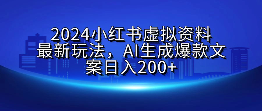 2024小红书虚拟资料最新玩法，AI生成爆款文案日入200+艺创吧-网创项目资源站-副业项目-创业项目-搞钱项目艺创吧