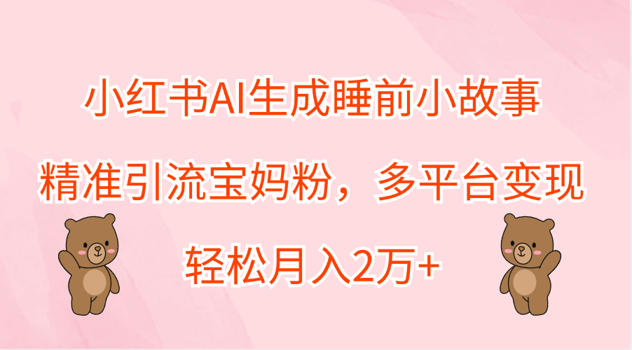 小红书AI生成睡前小故事，精准引流宝妈粉，轻松月入2万+，多平台变现艺创吧-网创项目资源站-副业项目-创业项目-搞钱项目艺创吧