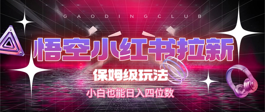 悟空小红书拉新，保姆级玩法，小白也能日入四位数艺创吧-网创项目资源站-副业项目-创业项目-搞钱项目艺创吧