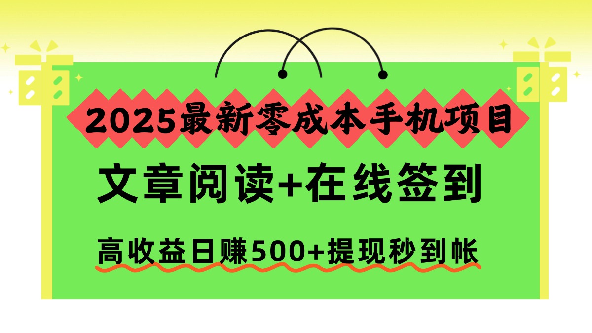 2025最新零成本手机项目，文章阅读+在线签到，高收益日赚500+提现秒到帐艺创吧-网创项目资源站-副业项目-创业项目-搞钱项目艺创吧