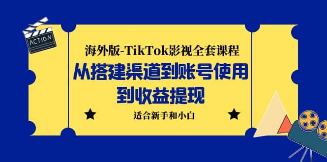 海外版-TikTok影视全套课程：从搭建渠道到账号使用到收益提现 小白可操作艺创吧-网创项目资源站-副业项目-创业项目-搞钱项目艺创吧