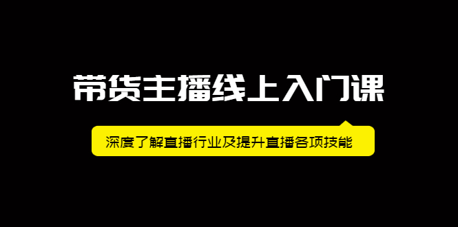 带货主播线上入门课，深度了解直播行业及提升直播各项技能艺创吧-网创项目资源站-副业项目-创业项目-搞钱项目艺创吧