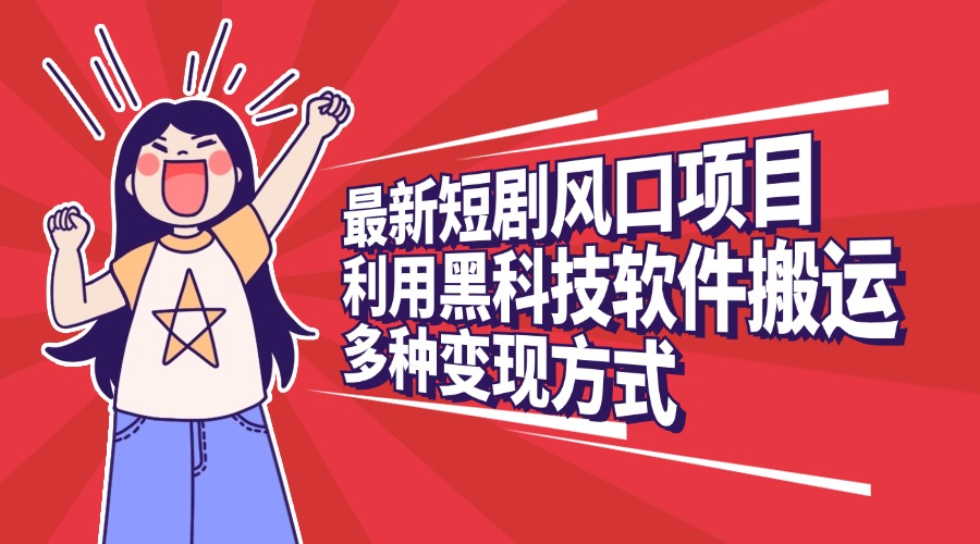 最新短剧风口项目，利用黑科技软件搬运，多种变现方式艺创吧-网创项目资源站-副业项目-创业项目-搞钱项目艺创吧