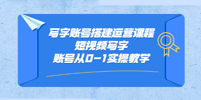 写字账号搭建运营课程，短视频写字账号从0-1实操教学艺创吧-网创项目资源站-副业项目-创业项目-搞钱项目艺创吧