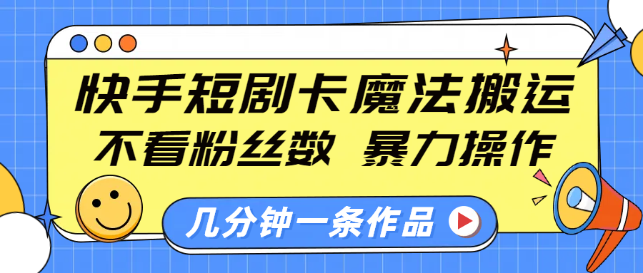 快手短剧卡魔法搬运，不看粉丝数，暴力操作，几分钟一条作品，小白也能快速上手！艺创吧-网创项目资源站-副业项目-创业项目-搞钱项目艺创吧