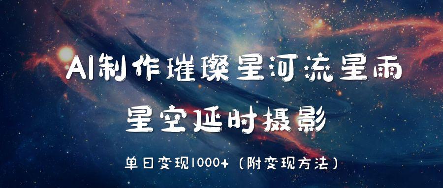 AI制作璀璨星河流星雨，星空延时摄影，单日变现1000+艺创吧-网创项目资源站-副业项目-创业项目-搞钱项目艺创吧
