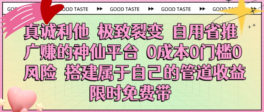 真诚利他 极致裂变 自用省推广赚的神仙平台 0成本0门槛0风险0囤货 时间地点不限 搭建属于自己的管道收益 限时免费带艺创吧-网创项目资源站-副业项目-创业项目-搞钱项目艺创吧