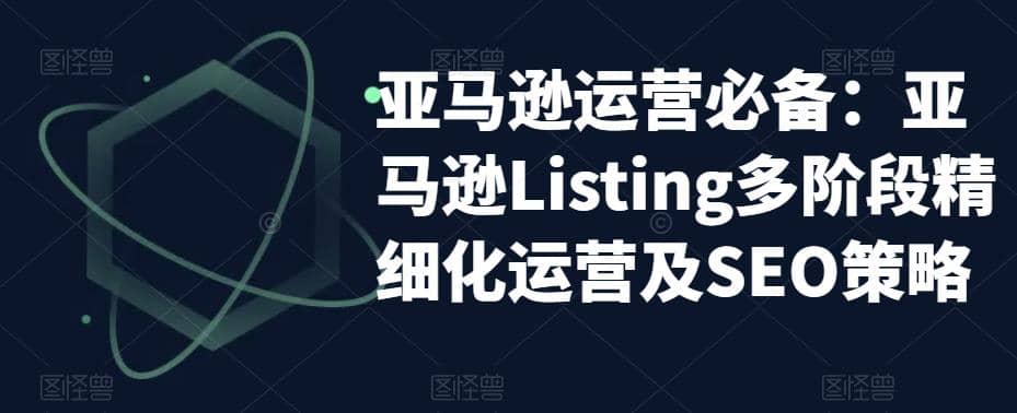 亚马逊2023运营实操：亚马逊Listing多阶段/精细化运营及SEO策略艺创吧-网创项目资源站-副业项目-创业项目-搞钱项目艺创吧