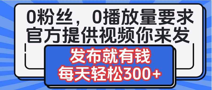 0粉丝要求0播放量要求，官方提供视频你来发  发布就有钱，每天轻松300+艺创吧-网创项目资源站-副业项目-创业项目-搞钱项目艺创吧