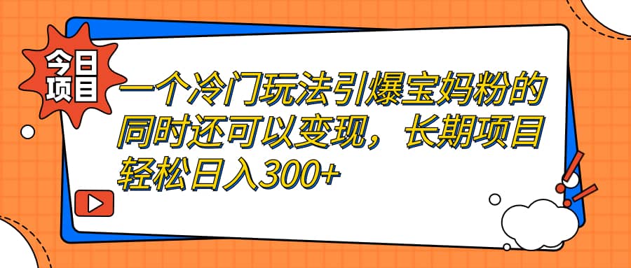 一个冷门玩法引爆宝妈粉的同时还可以变现，长期项目轻松日入300+艺创吧-网创项目资源站-副业项目-创业项目-搞钱项目艺创吧