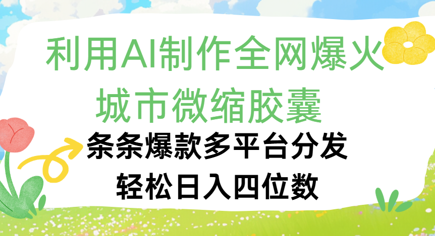 利用Ai制作全网爆火的城市微缩胶囊，条条爆款，多平台分发，轻松日入四位数艺创吧-网创项目资源站-副业项目-创业项目-搞钱项目艺创吧