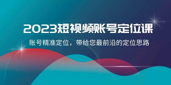 2023短视频账号-定位课，账号精准定位，带给您最前沿的定位思路（21节课）艺创吧-网创项目资源站-副业项目-创业项目-搞钱项目艺创吧