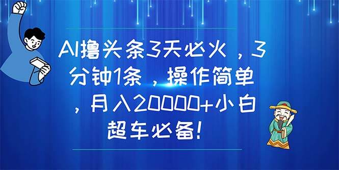 AI撸头条3天必火，3分钟1条，操作简单，月入20000+小白超车必备！艺创吧-网创项目资源站-副业项目-创业项目-搞钱项目艺创吧