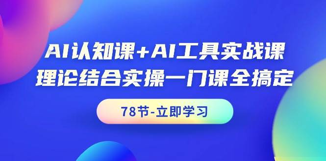 AI认知课+AI工具实战课，理论结合实操一门课全搞定（78节课）艺创吧-网创项目资源站-副业项目-创业项目-搞钱项目艺创吧