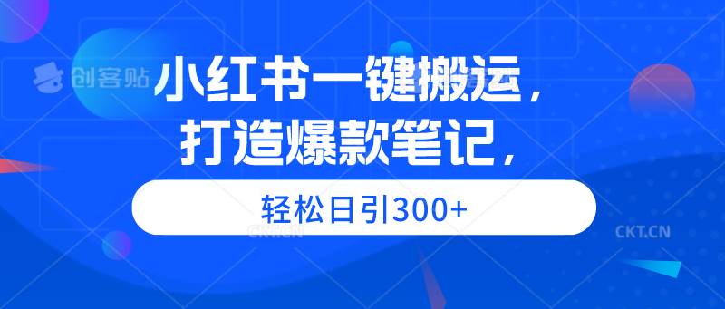 小红书一键搬运，打造爆款笔记，轻松日引300+艺创吧-网创项目资源站-副业项目-创业项目-搞钱项目艺创吧